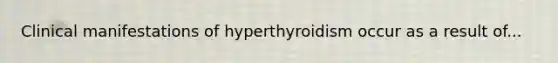 Clinical manifestations of hyperthyroidism occur as a result of...