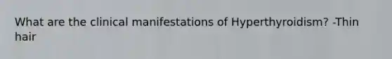 What are the clinical manifestations of Hyperthyroidism? -Thin hair