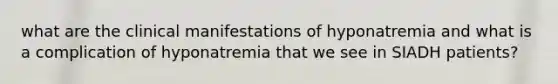 what are the clinical manifestations of hyponatremia and what is a complication of hyponatremia that we see in SIADH patients?