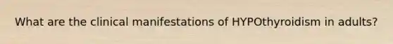 What are the clinical manifestations of HYPOthyroidism in adults?