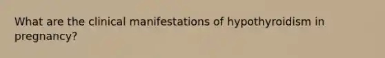 What are the clinical manifestations of hypothyroidism in pregnancy?