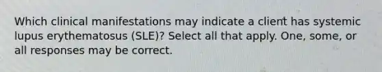 Which clinical manifestations may indicate a client has systemic lupus erythematosus (SLE)? Select all that apply. One, some, or all responses may be correct.