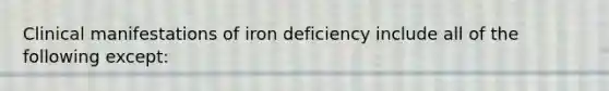 Clinical manifestations of iron deficiency include all of the following except: