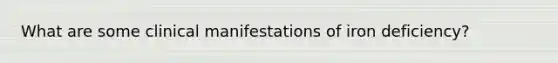 What are some clinical manifestations of iron deficiency?