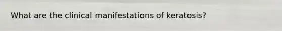 What are the clinical manifestations of keratosis?