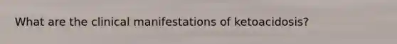 What are the clinical manifestations of ketoacidosis?