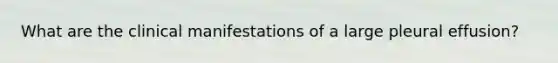 What are the clinical manifestations of a large pleural effusion?