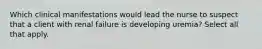 Which clinical manifestations would lead the nurse to suspect that a client with renal failure is developing uremia? Select all that apply.