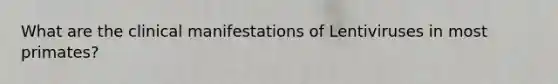 What are the clinical manifestations of Lentiviruses in most primates?