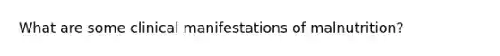 What are some clinical manifestations of malnutrition?