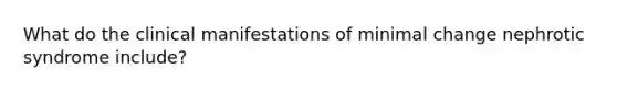What do the clinical manifestations of minimal change nephrotic syndrome include?