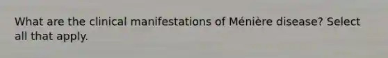 What are the clinical manifestations of Ménière disease? Select all that apply.