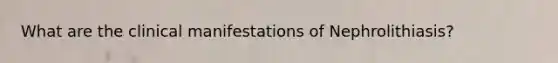 What are the clinical manifestations of Nephrolithiasis?