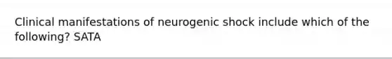 Clinical manifestations of neurogenic shock include which of the following? SATA