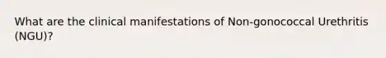 What are the clinical manifestations of Non-gonococcal Urethritis (NGU)?