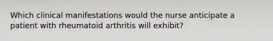 Which clinical manifestations would the nurse anticipate a patient with rheumatoid arthritis will exhibit?