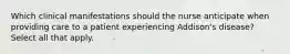 Which clinical manifestations should the nurse anticipate when providing care to a patient experiencing Addison's disease? Select all that apply.