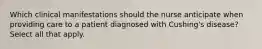 Which clinical manifestations should the nurse anticipate when providing care to a patient diagnosed with Cushing's disease? Select all that apply.