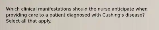 Which clinical manifestations should the nurse anticipate when providing care to a patient diagnosed with Cushing's disease? Select all that apply.