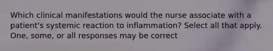 Which clinical manifestations would the nurse associate with a patient's systemic reaction to inflammation? Select all that apply. One, some, or all responses may be correct