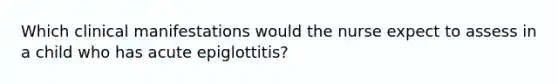 Which clinical manifestations would the nurse expect to assess in a child who has acute epiglottitis?