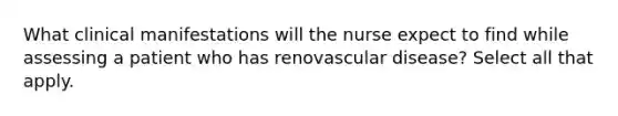 What clinical manifestations will the nurse expect to find while assessing a patient who has renovascular disease? Select all that apply.