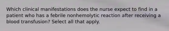 Which clinical manifestations does the nurse expect to find in a patient who has a febrile nonhemolytic reaction after receiving a blood transfusion? Select all that apply.