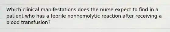 Which clinical manifestations does the nurse expect to find in a patient who has a febrile nonhemolytic reaction after receiving a blood transfusion?