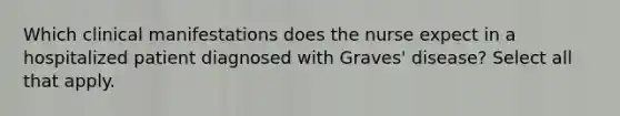 Which clinical manifestations does the nurse expect in a hospitalized patient diagnosed with Graves' disease? Select all that apply.