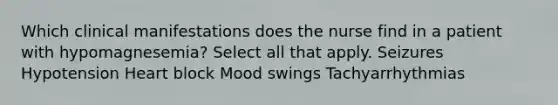 Which clinical manifestations does the nurse find in a patient with hypomagnesemia? Select all that apply. Seizures Hypotension Heart block Mood swings Tachyarrhythmias