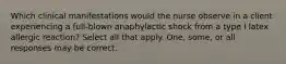 Which clinical manifestations would the nurse observe in a client experiencing a full-blown anaphylactic shock from a type I latex allergic reaction? Select all that apply. One, some, or all responses may be correct.