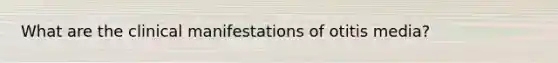 What are the clinical manifestations of otitis media?