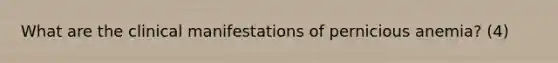 What are the clinical manifestations of pernicious anemia? (4)