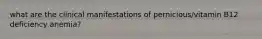 what are the clinical manifestations of pernicious/vitamin B12 deficiency anemia?