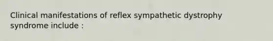 Clinical manifestations of reflex sympathetic dystrophy syndrome include :