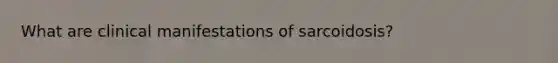 What are clinical manifestations of sarcoidosis?