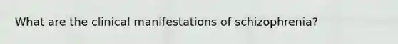 What are the clinical manifestations of schizophrenia?