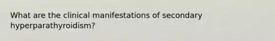 What are the clinical manifestations of secondary hyperparathyroidism?
