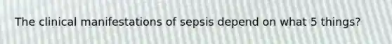 The clinical manifestations of sepsis depend on what 5 things?