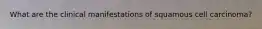 What are the clinical manifestations of squamous cell carcinoma?