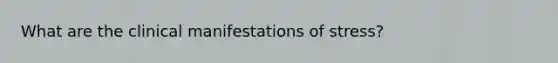 What are the clinical manifestations of stress?