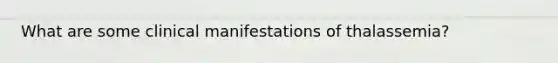 What are some clinical manifestations of thalassemia?