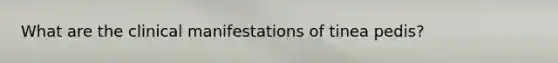 What are the clinical manifestations of tinea pedis?