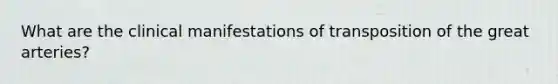 What are the clinical manifestations of transposition of the great arteries?