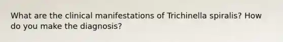 What are the clinical manifestations of Trichinella spiralis? How do you make the diagnosis?