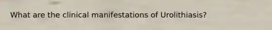 What are the clinical manifestations of Urolithiasis?