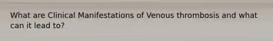 What are Clinical Manifestations of Venous thrombosis and what can it lead to?