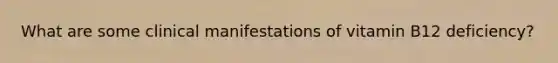 What are some clinical manifestations of vitamin B12 deficiency?