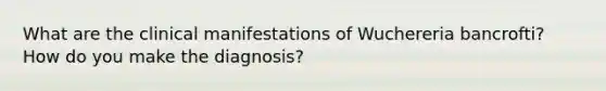 What are the clinical manifestations of Wuchereria bancrofti? How do you make the diagnosis?