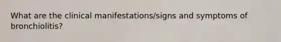 What are the clinical manifestations/signs and symptoms of bronchiolitis?